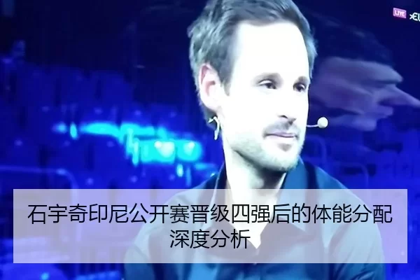 石宇奇印尼公开赛晋级四强后的体能分配深度分析